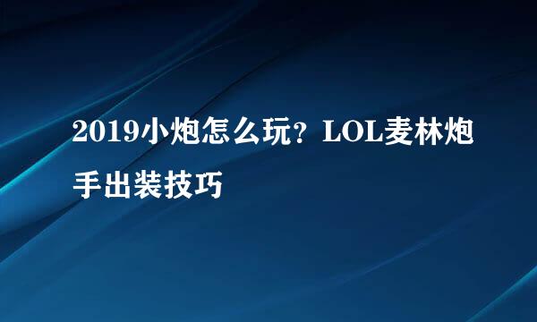 2019小炮怎么玩？LOL麦林炮手出装技巧