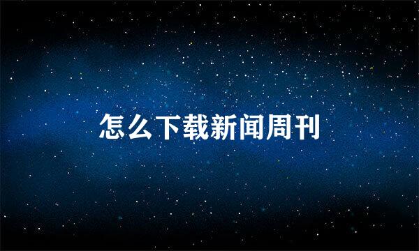 怎么下载新闻周刊