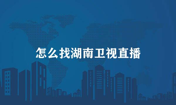 怎么找湖南卫视直播