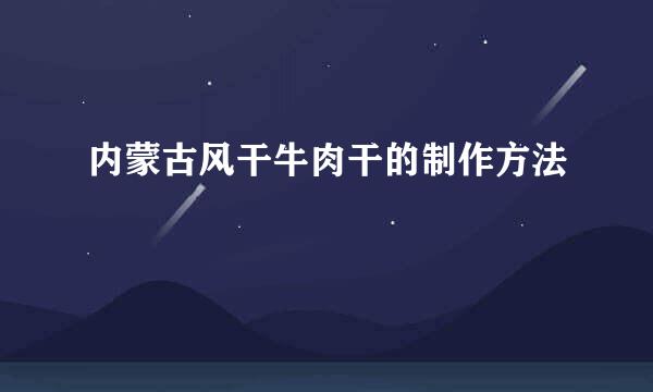 内蒙古风干牛肉干的制作方法
