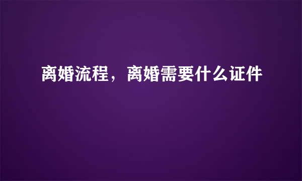 离婚流程，离婚需要什么证件