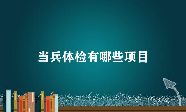 当兵体检有哪些项目
