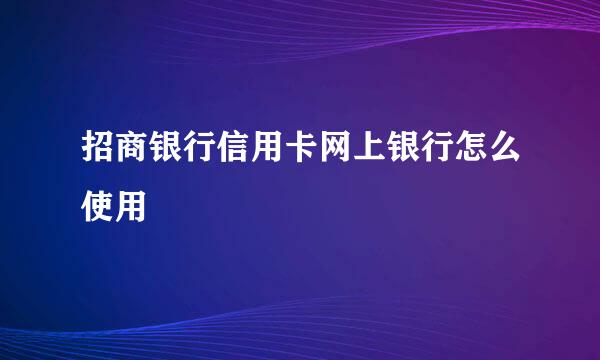 招商银行信用卡网上银行怎么使用