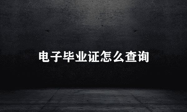 电子毕业证怎么查询