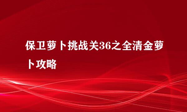 保卫萝卜挑战关36之全清金萝卜攻略