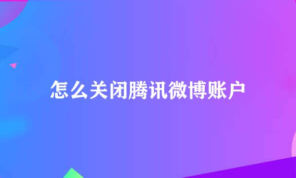 怎么关闭腾讯微博账户