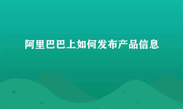阿里巴巴上如何发布产品信息