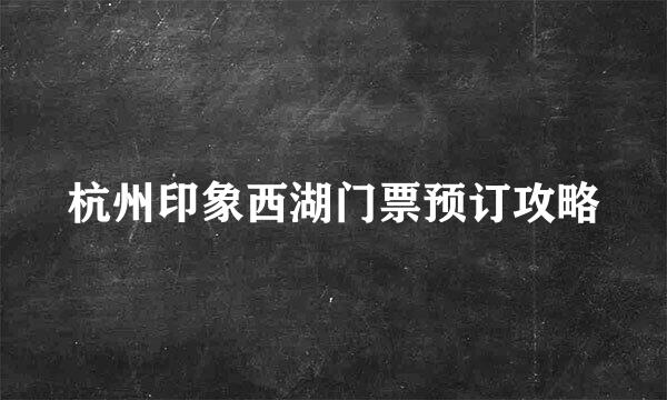 杭州印象西湖门票预订攻略