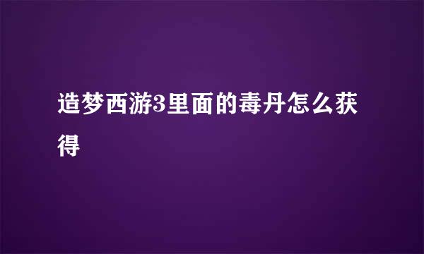造梦西游3里面的毒丹怎么获得