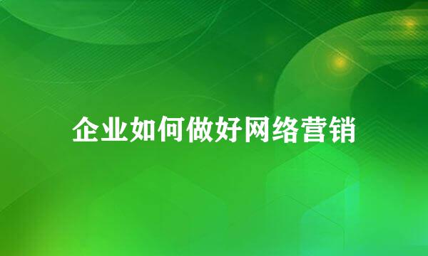 企业如何做好网络营销
