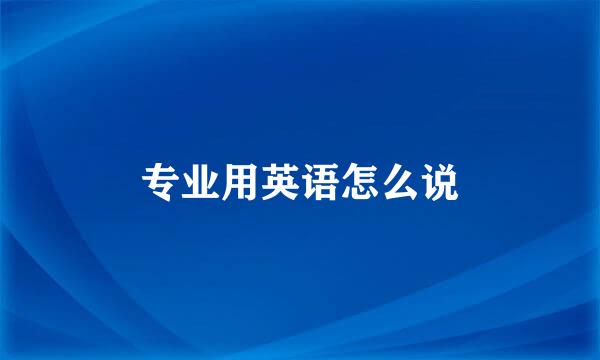 专业用英语怎么说
