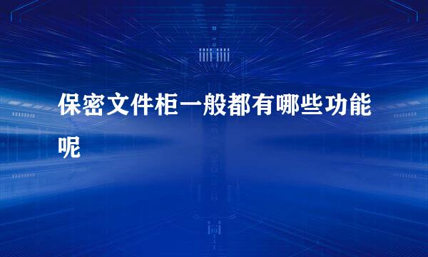 保密文件柜一般都有哪些功能呢