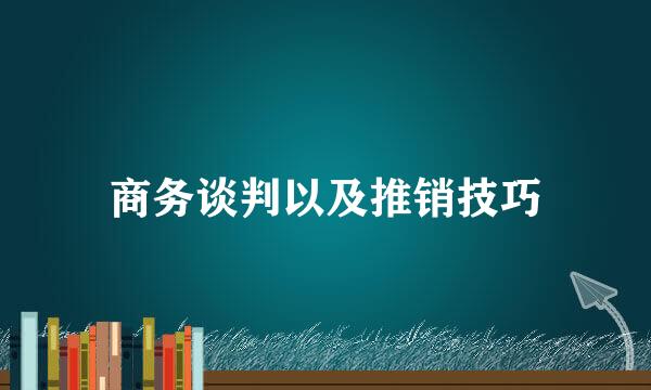 商务谈判以及推销技巧