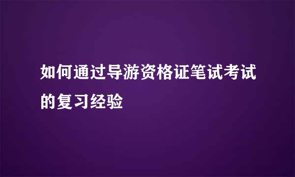 如何通过导游资格证笔试考试的复习经验