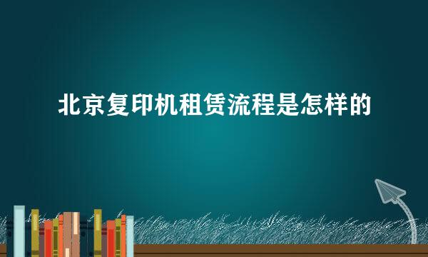 北京复印机租赁流程是怎样的