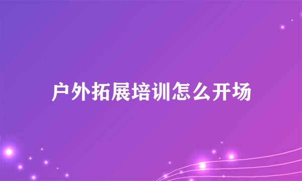户外拓展培训怎么开场