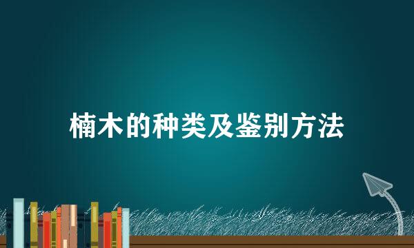 楠木的种类及鉴别方法