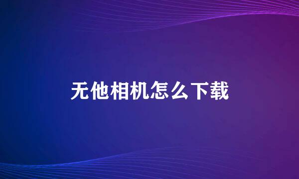 无他相机怎么下载