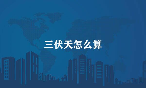 三伏天怎么算