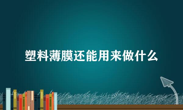 塑料薄膜还能用来做什么