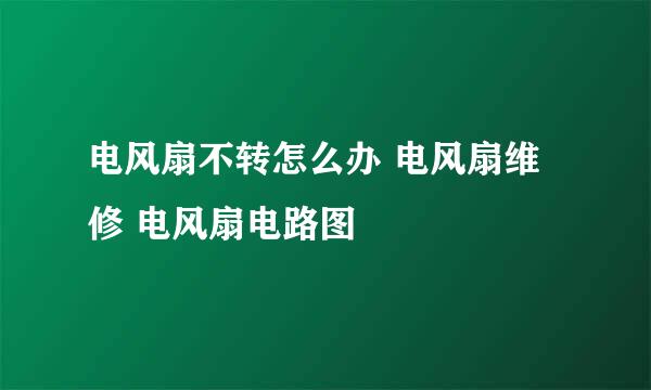 电风扇不转怎么办 电风扇维修 电风扇电路图