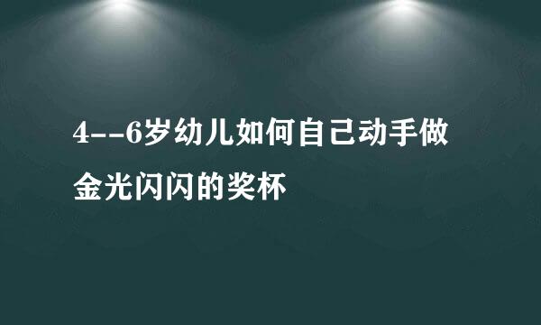 4--6岁幼儿如何自己动手做金光闪闪的奖杯