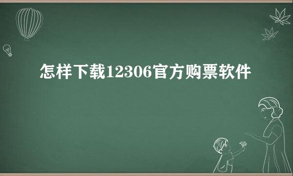 怎样下载12306官方购票软件