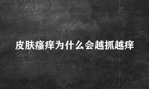 皮肤瘙痒为什么会越抓越痒