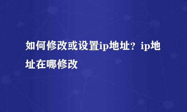 如何修改或设置ip地址？ip地址在哪修改