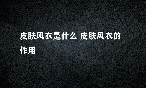 皮肤风衣是什么 皮肤风衣的作用