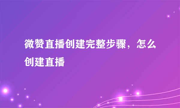 微赞直播创建完整步骤，怎么创建直播