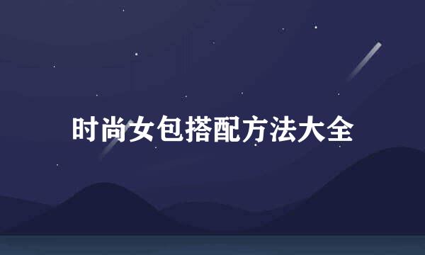 时尚女包搭配方法大全