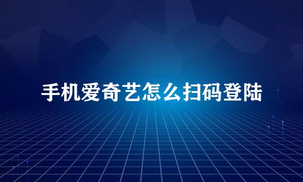 手机爱奇艺怎么扫码登陆