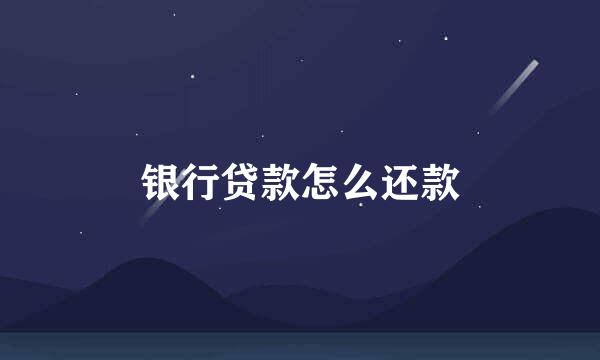 银行贷款怎么还款