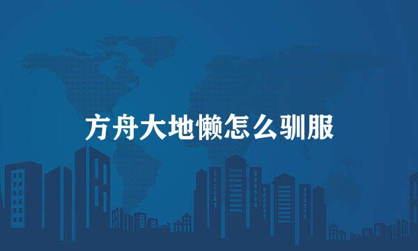 方舟大地懒怎么驯服