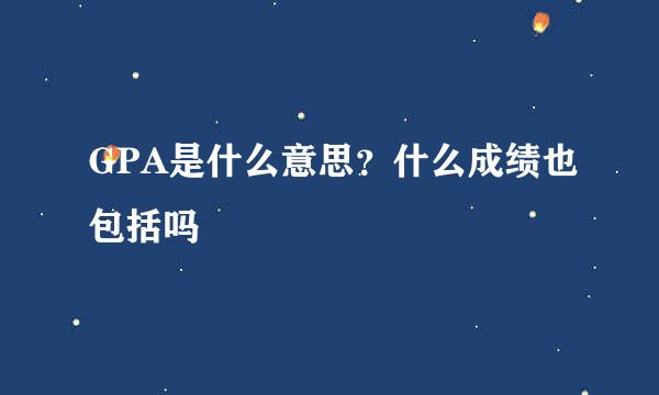GPA是什么意思？什么成绩也包括吗
