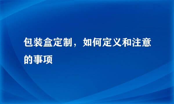 包装盒定制，如何定义和注意的事项