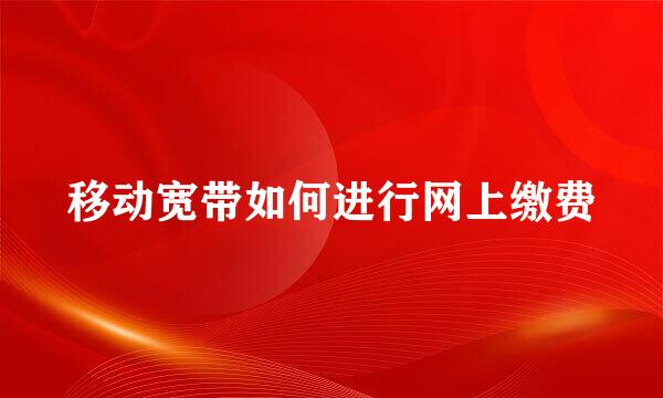 移动宽带如何进行网上缴费