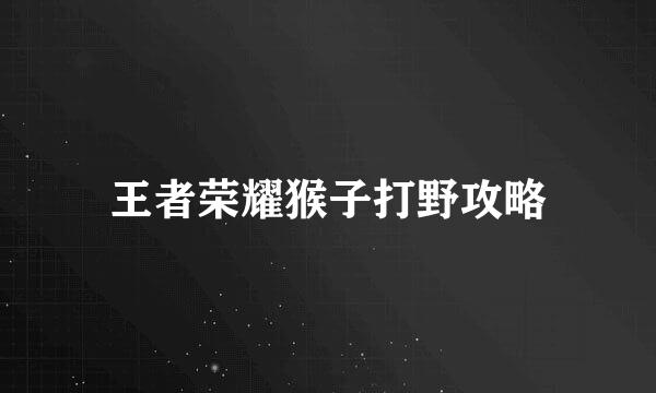 王者荣耀猴子打野攻略