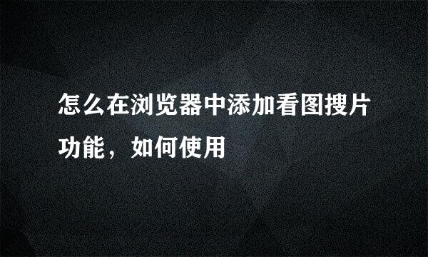 怎么在浏览器中添加看图搜片功能，如何使用
