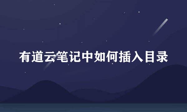 有道云笔记中如何插入目录