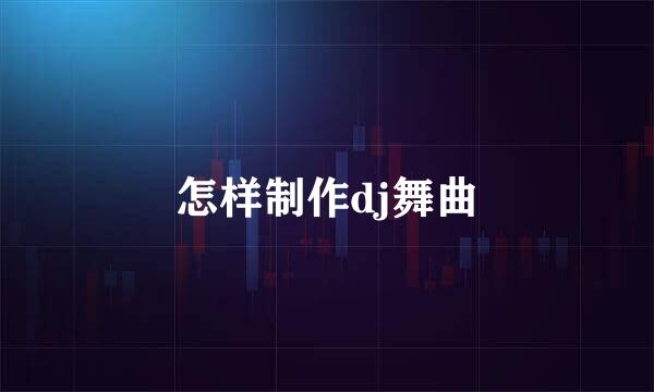怎样制作dj舞曲