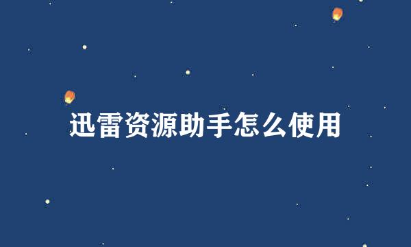 迅雷资源助手怎么使用