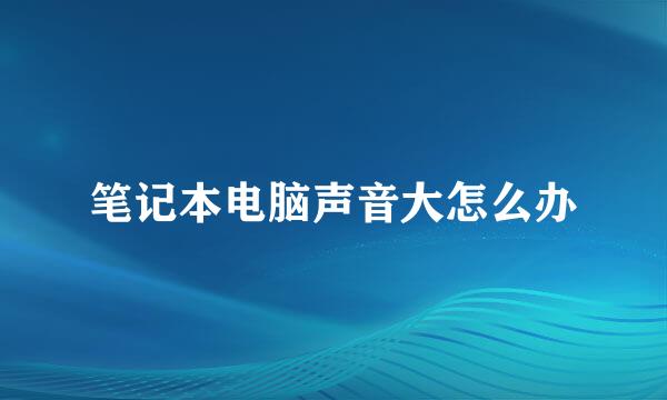 笔记本电脑声音大怎么办