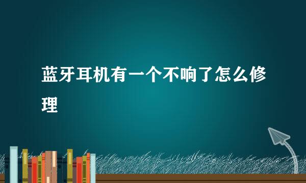 蓝牙耳机有一个不响了怎么修理
