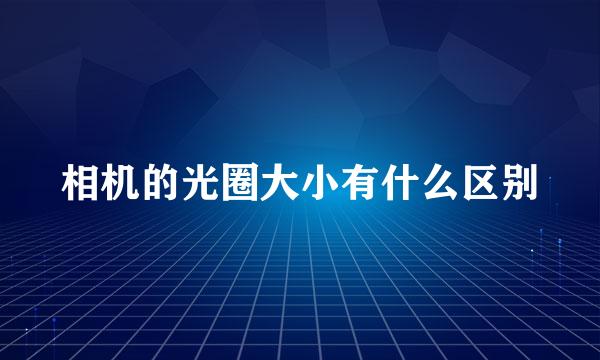 相机的光圈大小有什么区别