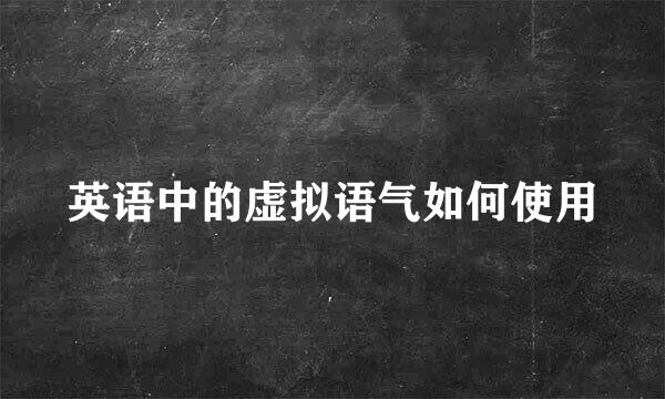 英语中的虚拟语气如何使用
