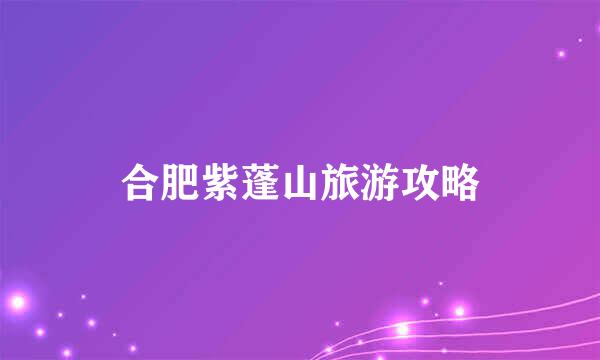合肥紫蓬山旅游攻略