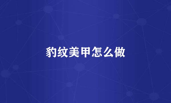 豹纹美甲怎么做