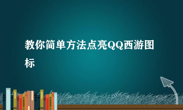 教你简单方法点亮QQ西游图标